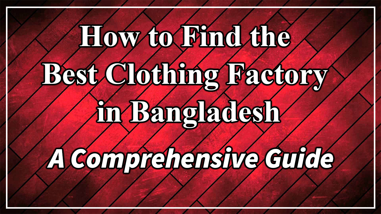 How to Find the Best Clothing Factory in Bangladesh: A Comprehensive Guide
